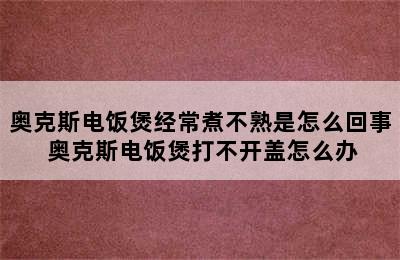 奥克斯电饭煲经常煮不熟是怎么回事 奥克斯电饭煲打不开盖怎么办